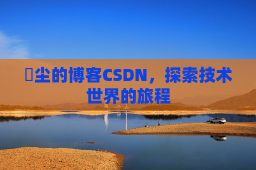 玦尘的博客CSDN，探索技术世界的旅程